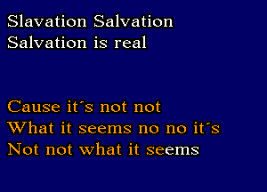 Slavation Salvation
Salvation is real

Cause it's not not
What it seems no no it's
Not not what it seems