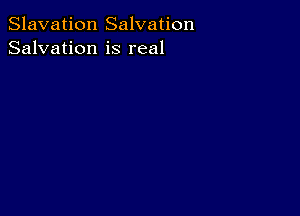 Slavation Salvation
Salvation is real