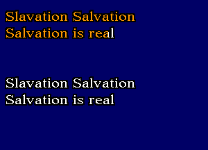 Slavation Salvation
Salvation is real

Slavation Salvation
Salvation is real