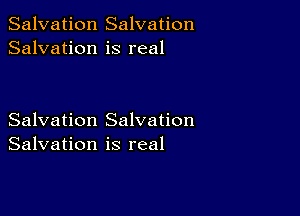 Salvation Salvation
Salvation is real

Salvation Salvation
Salvation is real