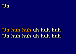 Uh huh huh uh huh huh
Uh huh huh uh huh huh