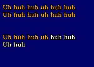 Uh huh huh uh huh huh
Uh huh huh uh huh huh

Uh huh huh uh huh huh
Uh huh