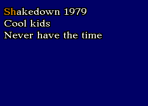 Shakedown 1979
Cool kids

Never have the time