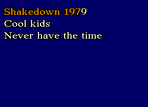 Shakedown 1979
Cool kids

Never have the time