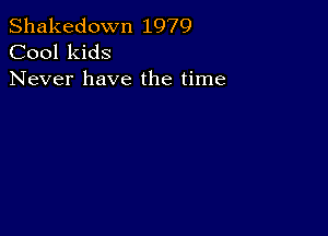 Shakedown 1979
Cool kids

Never have the time