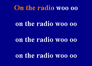 On the radio W00 00

on the radio woo 00

on the radio woo 00

on the radio woo 00