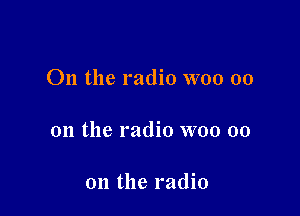 On the radio WOO 00

on the radio woo 00

on the radio
