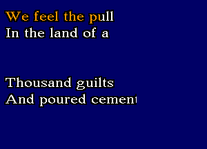 We feel the pull
In the land of a

Thousand guilts
And poured cemenI