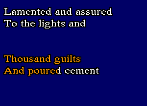 Lamented and assured
To the lights and

Thousand guilts
And poured cement