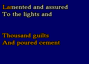 Lamented and assured
To the lights and

Thousand guilts
And poured cement