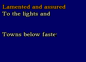 Lamented and assured
To the lights and

Towns below faste