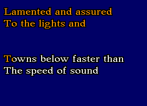 Lamented and assured
To the lights and

Towns below faster than
The speed of sound