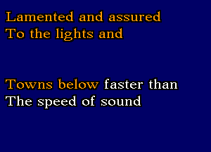 Lamented and assured
To the lights and

Towns below faster than
The speed of sound