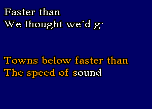 Faster than
XVe thought we'd g'

Towns below faster than
The speed of sound