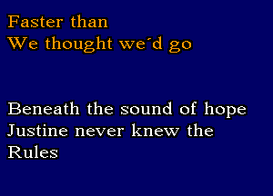 Faster than
XVe thought we'd go

Beneath the sound of hope
Justine never knew the

Rules