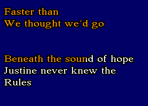 Faster than
XVe thought we'd go

Beneath the sound of hope
Justine never knew the

Rules