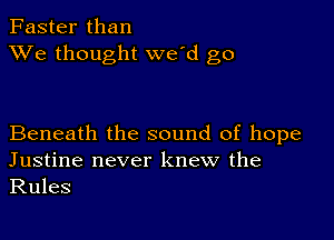 Faster than
XVe thought we'd go

Beneath the sound of hope
Justine never knew the

Rules