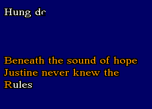 Beneath the sound of hope
Justine never knew the
Rules