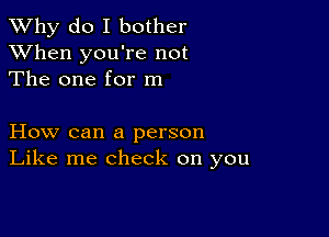 TWhy do I bother
XVhen you're not
The one for m

How can a person
Like me check on you