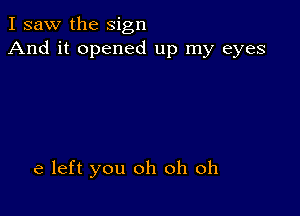 I saw the sign
And it opened up my eyes

61 left you oh oh oh