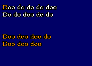 Doo do do do doo
Do do doo do do

Doo doo doo do
Doo doo doo