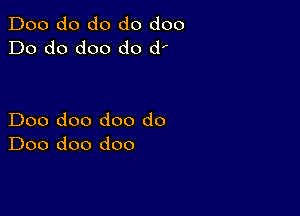 Doo do do do doo
Do do doo d0 dr

Doo doo doo do
Doo doo doo