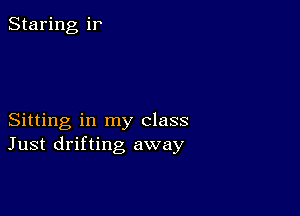 Staring ir

Sitting in my class
Just drifting away