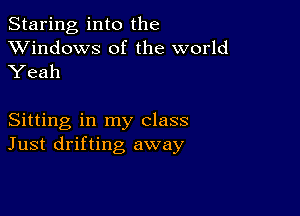 Staring into the
XVindows of the world

Yeah

Sitting in my class
Just drifting away