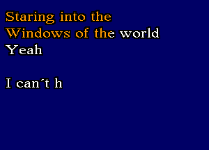 Staring into the
XVindows of the world

Yeah

I can't h