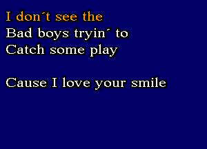 I don't see the
Bad boys tryin' to
Catch some play

Cause I love your smile