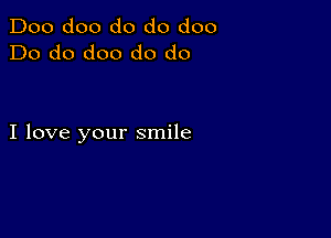 Doo doo do do doo
Do do doo do do

I love your smile