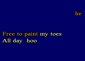 Free to paint my toes
All day 1100