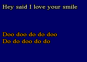 Hey said I love your smile

Doo doo do do doo
Do do doo do do