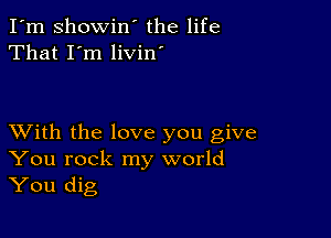 I'm Showin' the life
That I'm livin

XVith the love you give
You rock my world
You dig