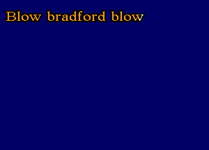 Blow bradford blow