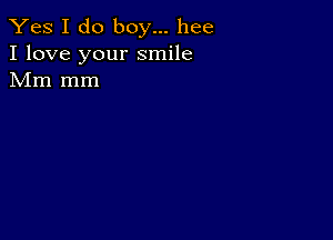 Yes I do boy... hee
I love your smile
Mm mm