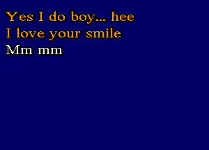 Yes I do boy... hee
I love your smile
Mm mm