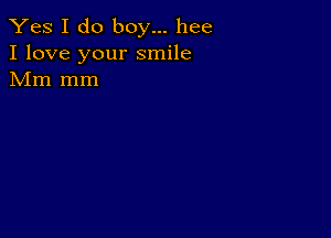 Yes I do boy... hee
I love your smile
Mm mm