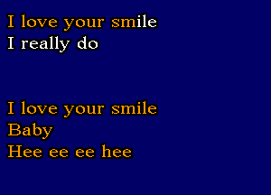 I love your smile
I really do

I love your smile
Baby
Hee ee ee hee