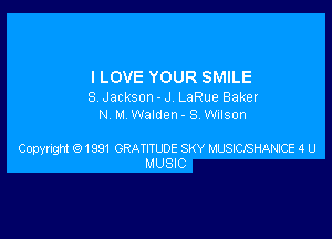 I LOVE YOUR SMILE

S. Jackson - J. LaRue Baker
N M Walden- SWiIson

Copyright 61991 GRATITLDE SKY MUSDCJSHANPCE 4 U
MUSIC