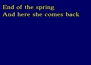 End of the spring
And here she comes back