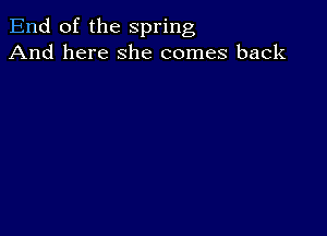 End of the spring
And here she comes back