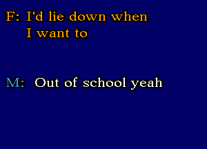 F2 I'd lie down when
I want to

M2 Out of school yeah