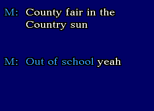 M2 County fair in the
Country sun

M2 Out of school yeah