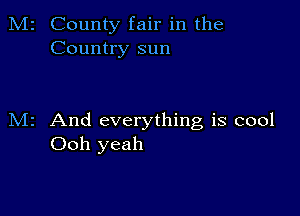 M2 County fair in the
Country sun

M2 And everything is cool
Ooh yeah