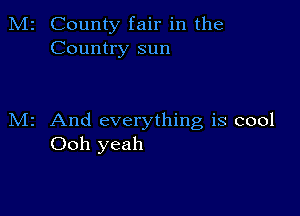 M2 County fair in the
Country sun

M2 And everything is cool
Ooh yeah