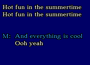 Hot fun in the summertime
Hot fun in the summertime

M2 And everything is cool
Ooh yeah