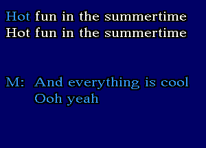 Hot fun in the summertime
Hot fun in the summertime

M2 And everything is cool
Ooh yeah