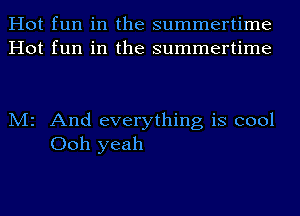 Hot fun in the summertime
Hot fun in the summertime

M2 And everything is cool
Ooh yeah