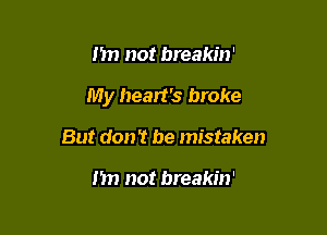 Im not breakin'

My heart's broke

But don't be mistaken

I'm not breakin'